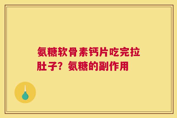 氨糖软骨素钙片吃完拉肚子？氨糖的副作用
