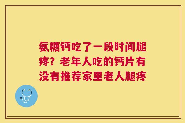 氨糖钙吃了一段时间腿疼？老年人吃的钙片有没有推荐家里老人腿疼