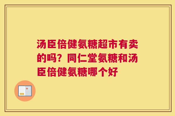 汤臣倍健氨糖超市有卖的吗？同仁堂氨糖和汤臣倍健氨糖哪个好