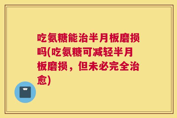 吃氨糖能磨损吗(吃氨糖可减轻磨损，但未必完全愈)