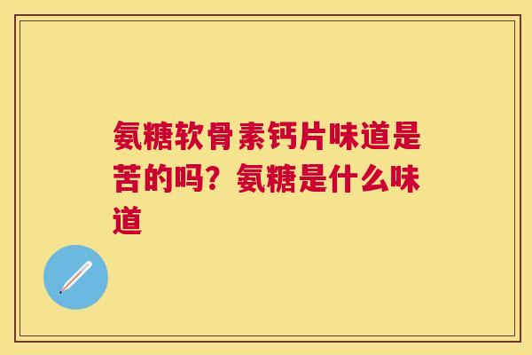 氨糖软骨素钙片味道是苦的吗？氨糖是什么味道