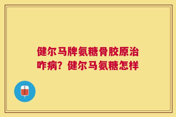 健尔马牌氨糖骨胶原咋？健尔马氨糖怎样