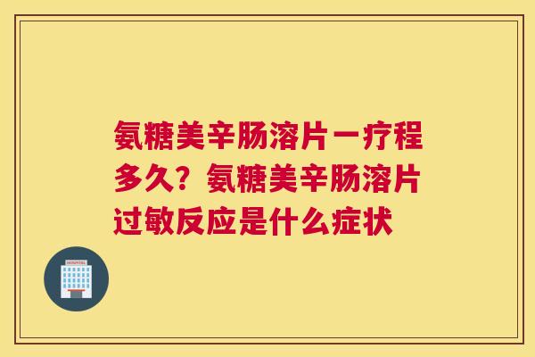 氨糖美辛肠溶片一疗程多久？氨糖美辛肠溶片过敏反应是什么症状