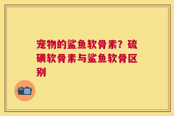 宠物的鲨鱼软骨素？硫磺软骨素与鲨鱼软骨区别