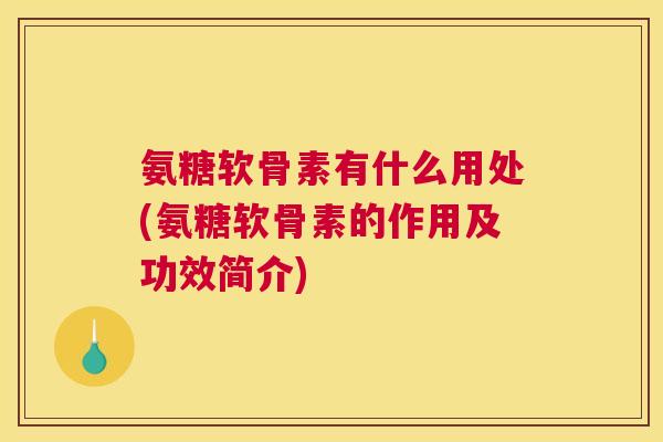 氨糖软骨素有什么用处(氨糖软骨素的作用及功效简介)