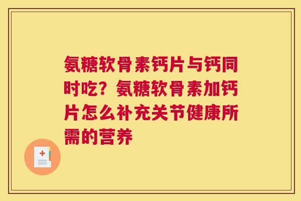 氨糖软骨素钙片与钙同时吃？氨糖软骨素加钙片怎么补充关节健康所需的营养
