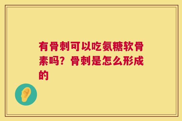 有骨刺可以吃氨糖软骨素吗？骨刺是怎么形成的
