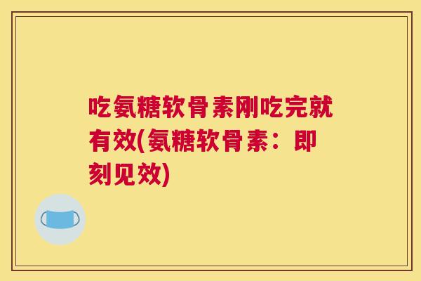 吃氨糖软骨素刚吃完就有效(氨糖软骨素：即刻见效)