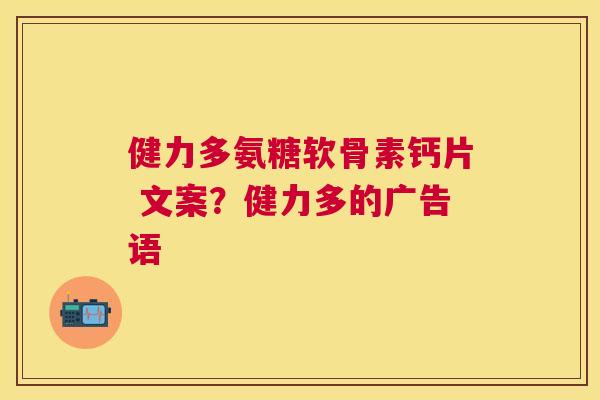 健力多氨糖软骨素钙片 文案？健力多的广告语
