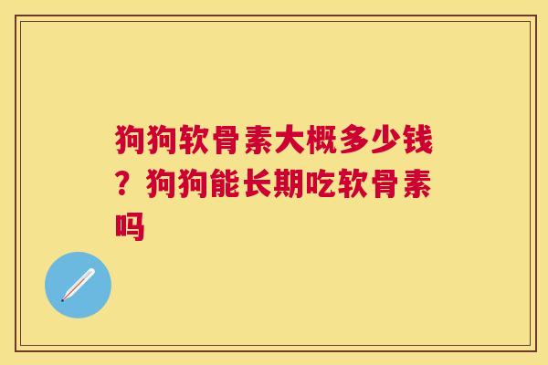 狗狗软骨素大概多少钱？狗狗能长期吃软骨素吗