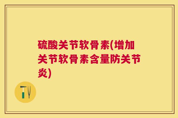 硫酸关节软骨素(增加关节软骨素含量防关节炎)