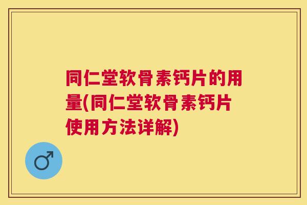 同仁堂软骨素钙片的用量(同仁堂软骨素钙片使用方法详解)