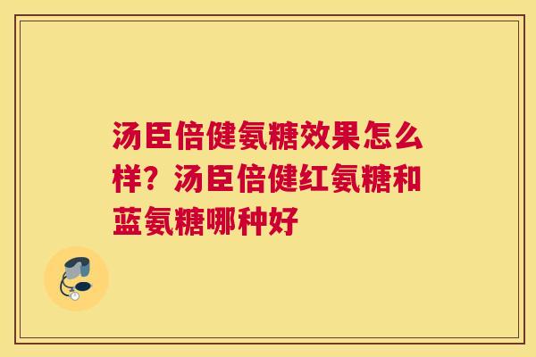 汤臣倍健氨糖效果怎么样？汤臣倍健红氨糖和蓝氨糖哪种好