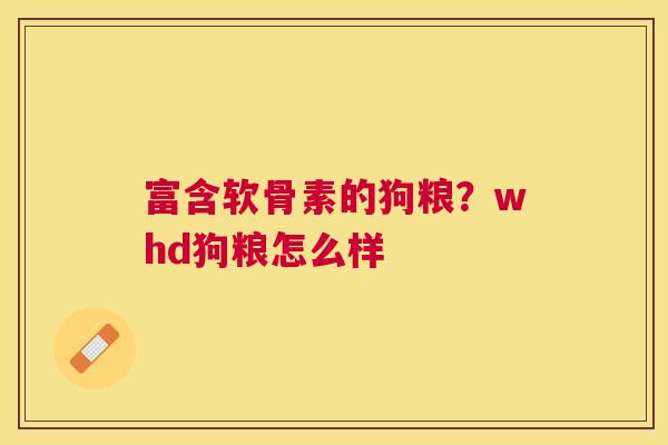 富含软骨素的狗粮?whd狗粮怎么样 富含软骨素的狗粮?whd狗粮怎么样