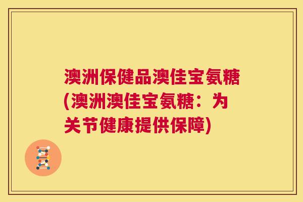 澳洲保健品澳佳宝氨糖(澳洲澳佳宝氨糖：为关节健康提供保障)