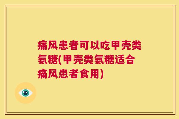 患者可以吃甲壳类氨糖(甲壳类氨糖适合患者食用)