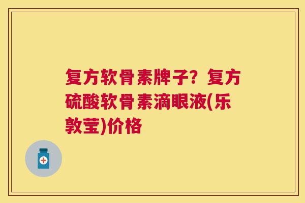 复方软骨素牌子？复方硫酸软骨素滴眼液(乐敦莹)价格