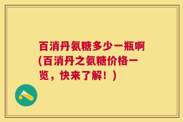 百消丹氨糖多少一瓶啊(百消丹之氨糖价格一览，快来了解！)