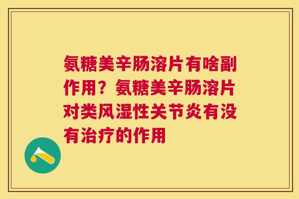 氨糖美辛肠溶片有啥副作用？氨糖美辛肠溶片对类性有没有的作用