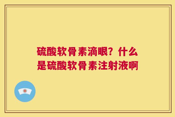 硫酸软骨素滴眼？什么是硫酸软骨素注射液啊