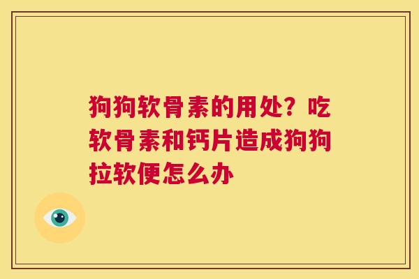 狗狗软骨素的用处？吃软骨素和钙片造成狗狗拉软便怎么办