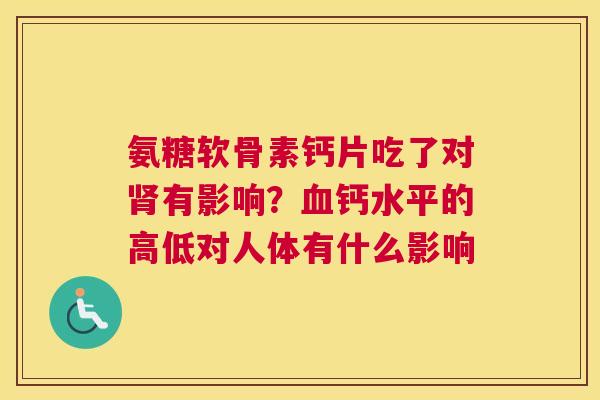 氨糖软骨素钙片吃了对肾有影响？血钙水平的高低对人体有什么影响