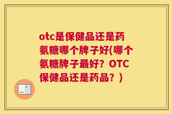 otc是保健品还是药氨糖哪个牌子好(哪个氨糖牌子最好？OTC保健品还是药品？)