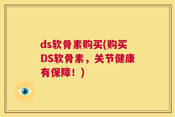 ds软骨素购买(购买DS软骨素，关节健康有保障！)