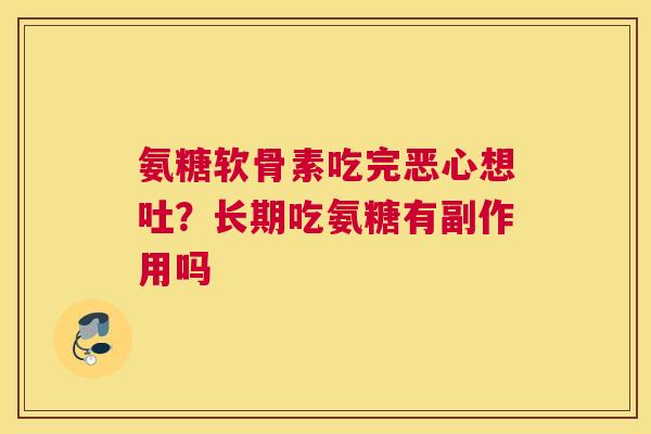 氨糖软骨素吃完恶心想吐？长期吃氨糖有副作用吗