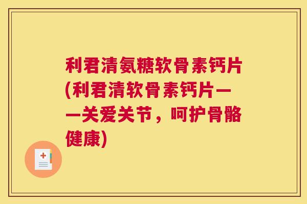 利君清氨糖软骨素钙片(利君清软骨素钙片——关爱关节，呵护骨骼健康)