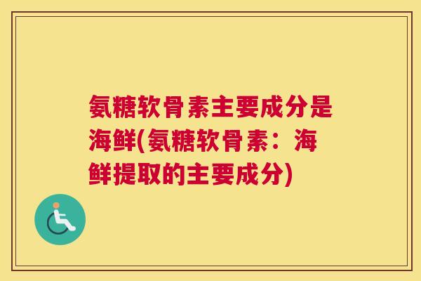 氨糖软骨素主要成分是海鲜(氨糖软骨素：海鲜提取的主要成分)