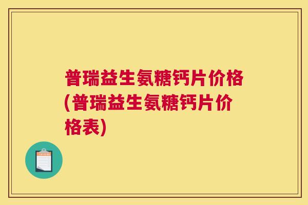 普瑞益生氨糖钙片价格(普瑞益生氨糖钙片价格表)
