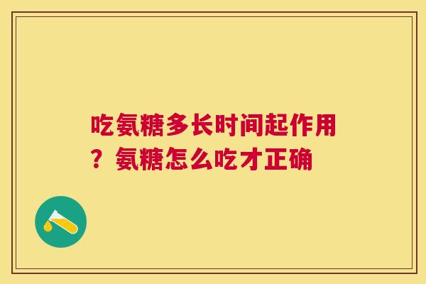 吃氨糖多长时间起作用？氨糖怎么吃才正确