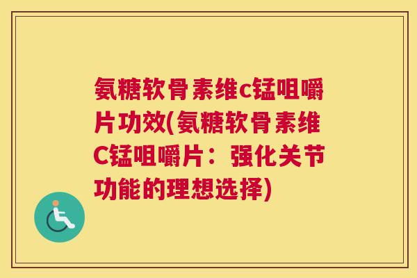 氨糖软骨素维c锰咀嚼片功效(氨糖软骨素维C锰咀嚼片:强化关节功能的理想选择) 氨糖软骨素维c锰咀嚼片功效(氨糖软骨素维C锰咀嚼片:强化关节功能的理想选择)