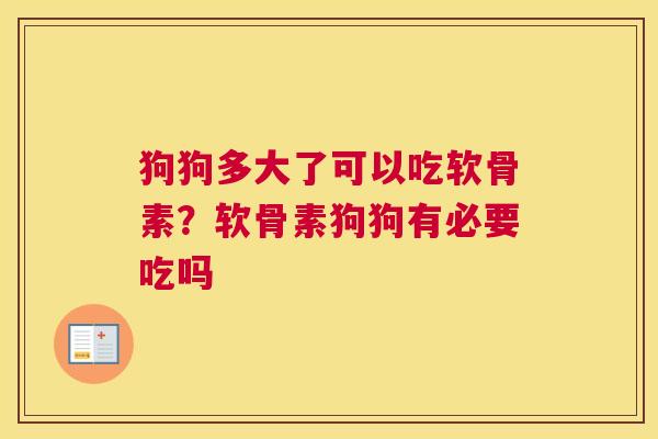 狗狗多大了可以吃软骨素？软骨素狗狗有必要吃吗