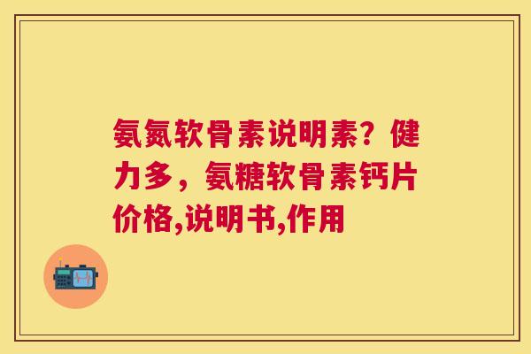 氨氮软骨素说明素？健力多，氨糖软骨素钙片价格,说明书,作用