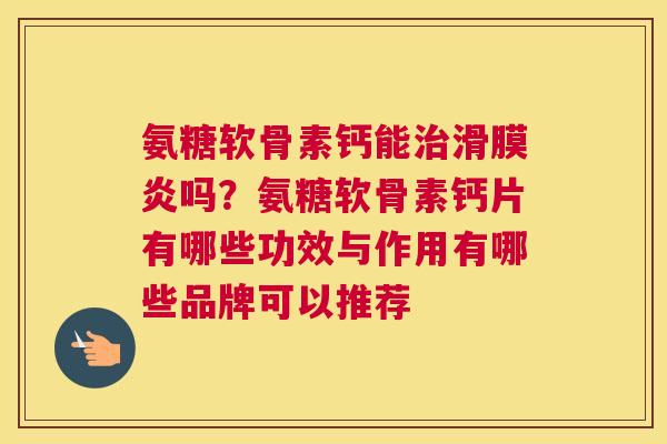 氨糖软骨素钙能治滑膜炎吗？氨糖软骨素钙片有哪些功效与作用有哪些品牌可以推荐