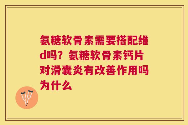 氨糖软骨素需要搭配维d吗？氨糖软骨素钙片对滑囊炎有改善作用吗为什么