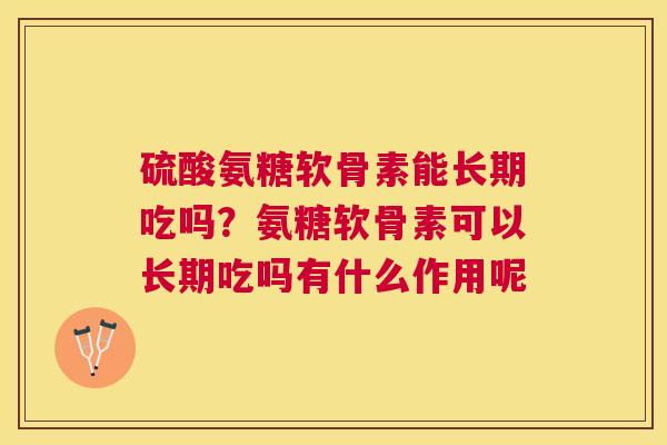 硫酸氨糖软骨素能长期吃吗？氨糖软骨素可以长期吃吗有什么作用呢