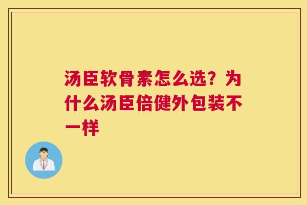 汤臣软骨素怎么选？为什么汤臣倍健外包装不一样