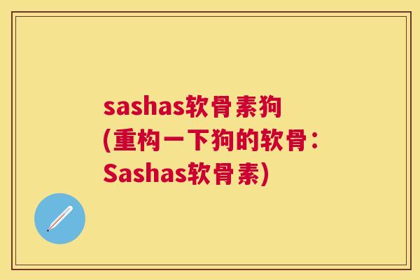 sashas软骨素狗(重构一下狗的软骨：Sashas软骨素)