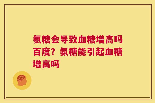 氨糖会导致血糖增高吗百度？氨糖能引起血糖增高吗
