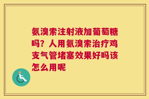 氨溴索注射液加葡萄糖吗？人用氨溴索治疗鸡支气管堵塞效果好吗该怎么用呢