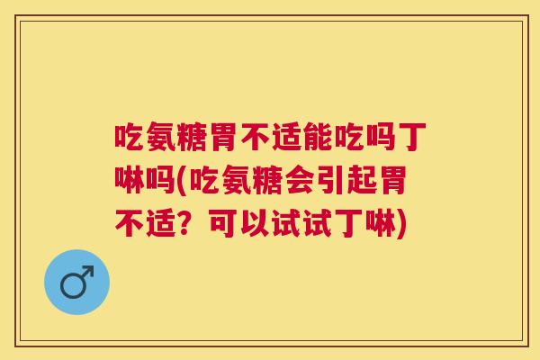 吃氨糖胃不适能吃吗丁啉吗(吃氨糖会引起胃不适？可以试试丁啉)