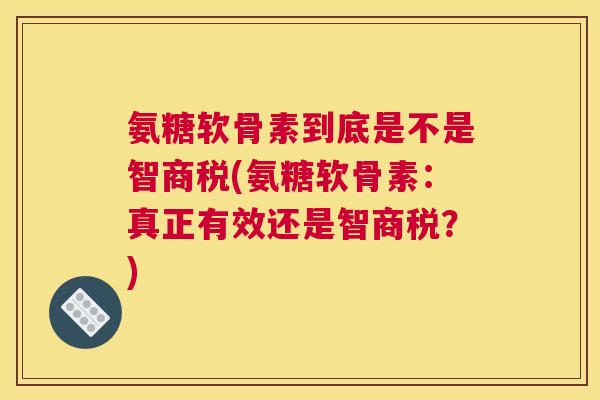 氨糖软骨素到底是不是智商税(氨糖软骨素:真正有效还是智商税?) 氨糖软骨素到底是不是智商税(氨糖软骨素:真正有效还是智商税?)