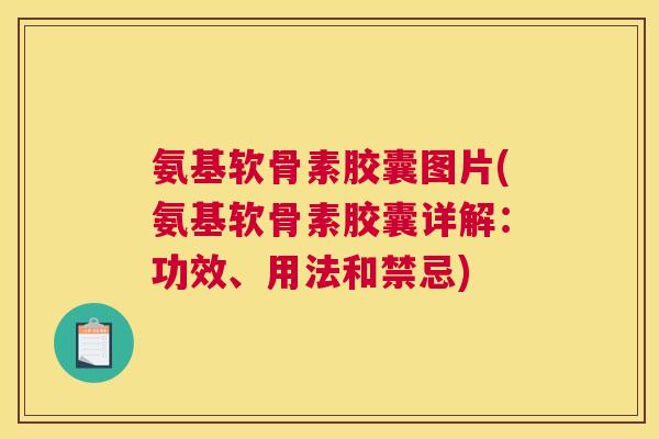 氨基软骨素胶囊图片(氨基软骨素胶囊详解：功效、用法和禁忌)
