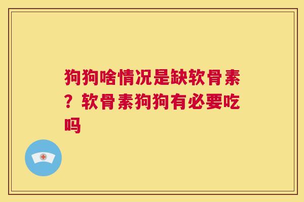 狗狗啥情况是缺软骨素?软骨素狗狗有必要吃吗