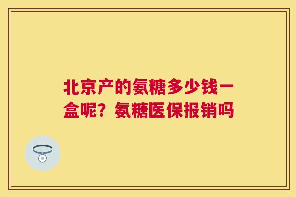 北京产的氨糖多少钱一盒呢？氨糖医保报销吗