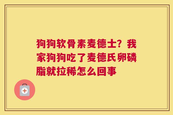 狗狗软骨素麦德士？我家狗狗吃了麦德氏卵磷脂就拉稀怎么回事