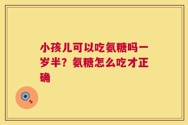 小孩儿可以吃氨糖吗一岁半？氨糖怎么吃才正确